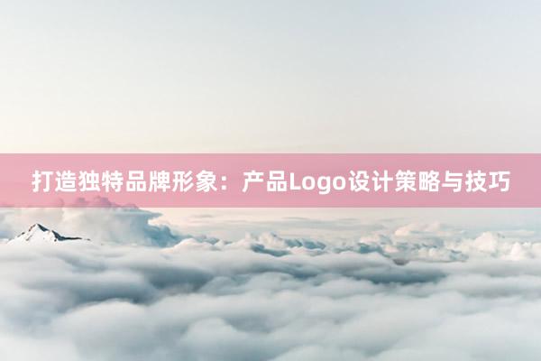 打造独特品牌形象：产品Logo设计策略与技巧